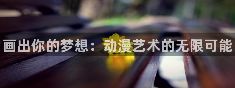 age动漫最新版本：画出你的梦想：动漫艺术的无限可能