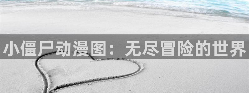 age动漫动画官方正版入口：小僵尸动漫图：无尽冒险的世界