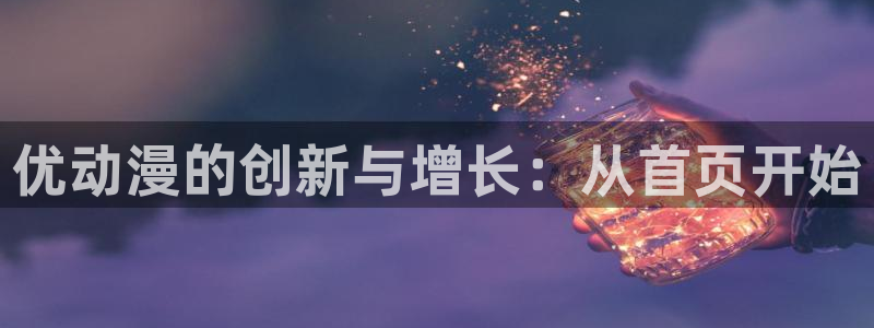 age动漫是啥：优动漫的创新与增长：从首页开始